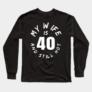 40th Birthday Gift, My Wife Is 40 And Still Hot Long Sleeve T-Shirt